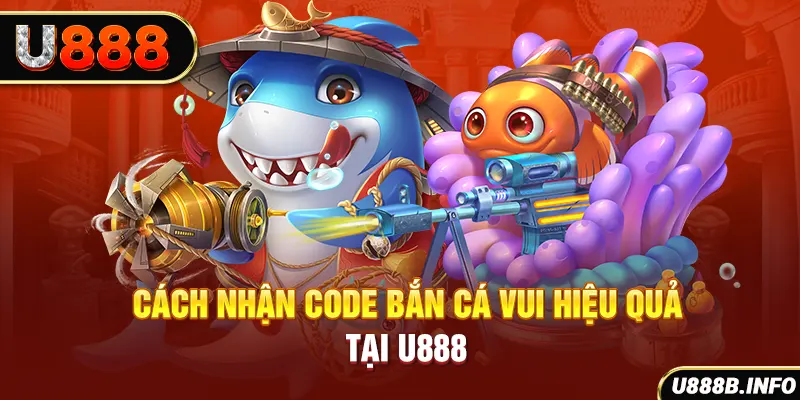 Cách nhận code bắn cá vui hiệu quả tại U888