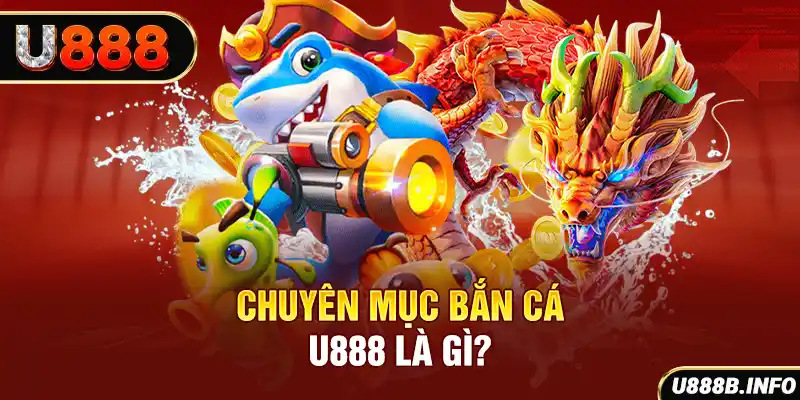 Chuyên mục bắn cá U888 là gì?