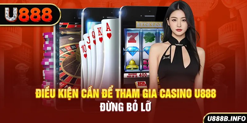 Điều kiện cần để tham gia Casino U888 - Đừng bỏ lỡ