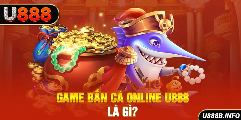 Game bắn cá online U888 là gì?