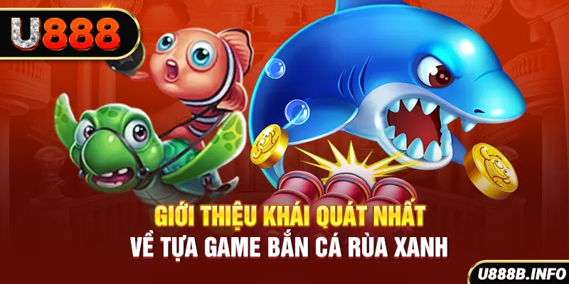 Giới thiệu khái quát nhất về tựa game bắn cá rùa xanh