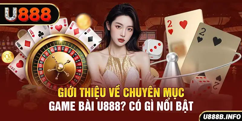 Giới thiệu về chuyên mục game bài U888? Có gì nổi bật
