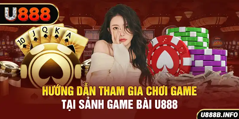 Hướng dẫn tham gia chơi game tại sảnh game bài U888