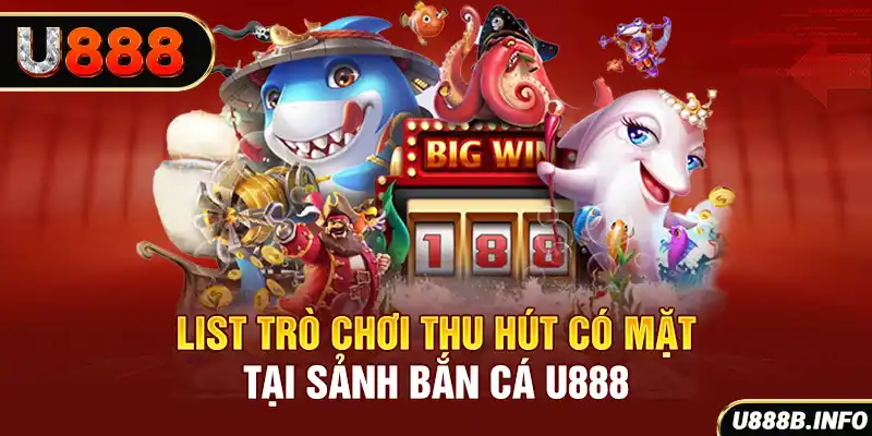 List trò chơi thu hút có mặt tại sảnh bắn cá U888