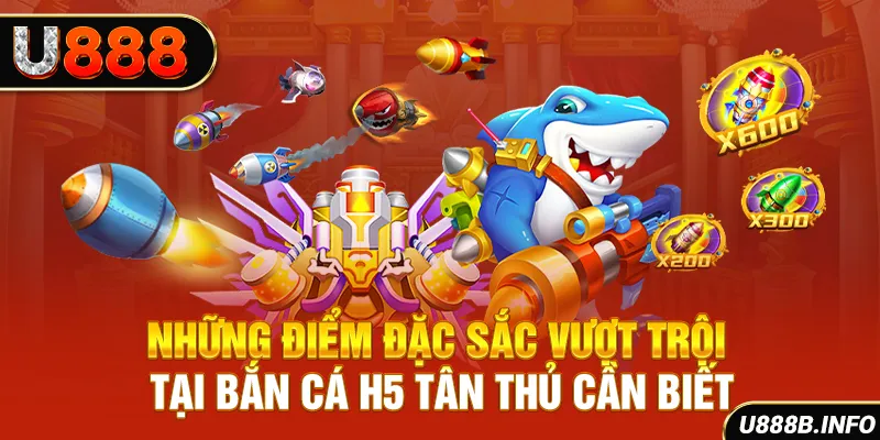 Những điểm đặc sắc vượt trội tại bắn cá H5 tân thủ cần biết