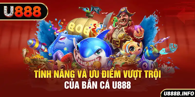 Tính năng và ưu điểm vượt trội của bắn cá U888