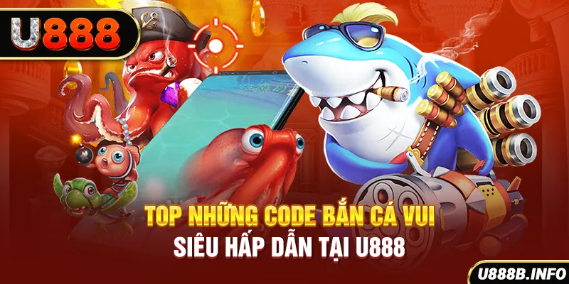 Top những code bắn cá vui siêu hấp dẫn tại U888