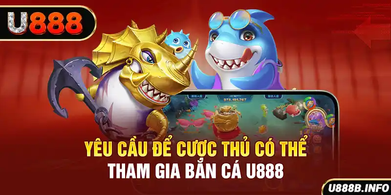 Yêu cầu để cược thủ có thể tham gia bắn cá U888
