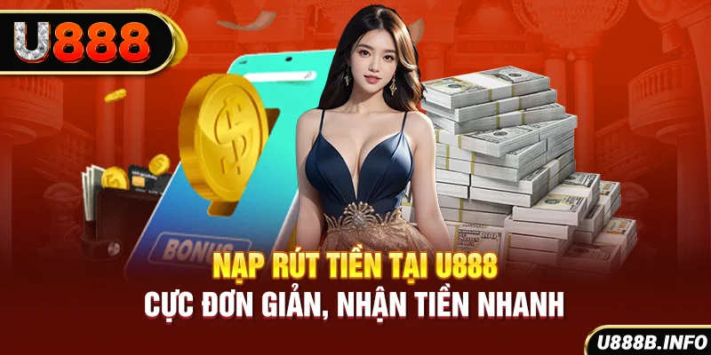 Nạp rút tiền tại U888 - Cực đơn giản, nhận tiền nhanh